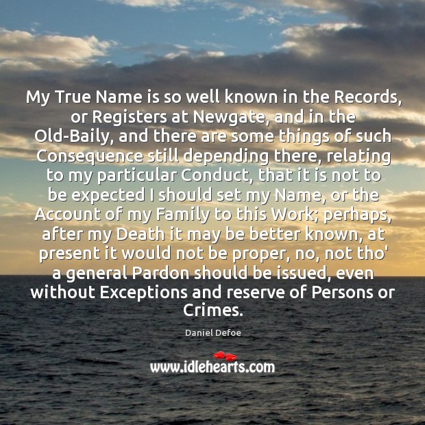 My True Name is so well known in the Records, or Registers Daniel Defoe Picture Quote