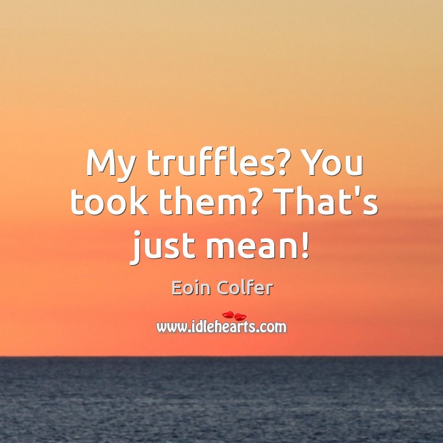 My truffles? You took them? That’s just mean! Eoin Colfer Picture Quote