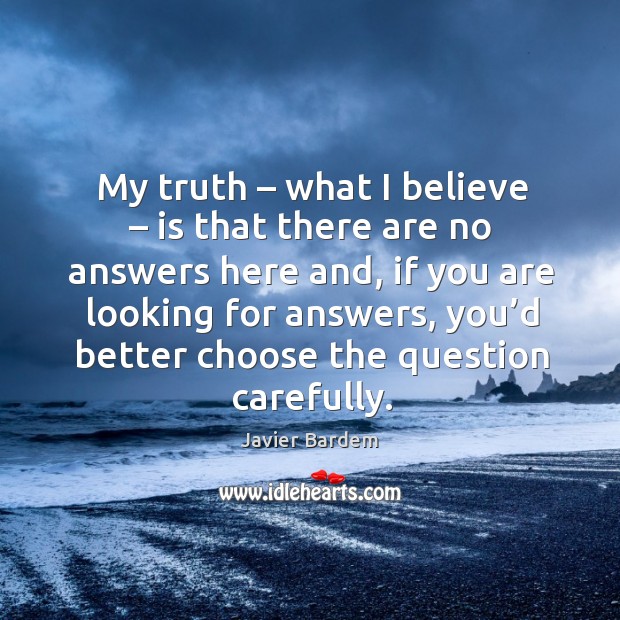 My truth – what I believe – is that there are no answers here and, if you are looking Javier Bardem Picture Quote