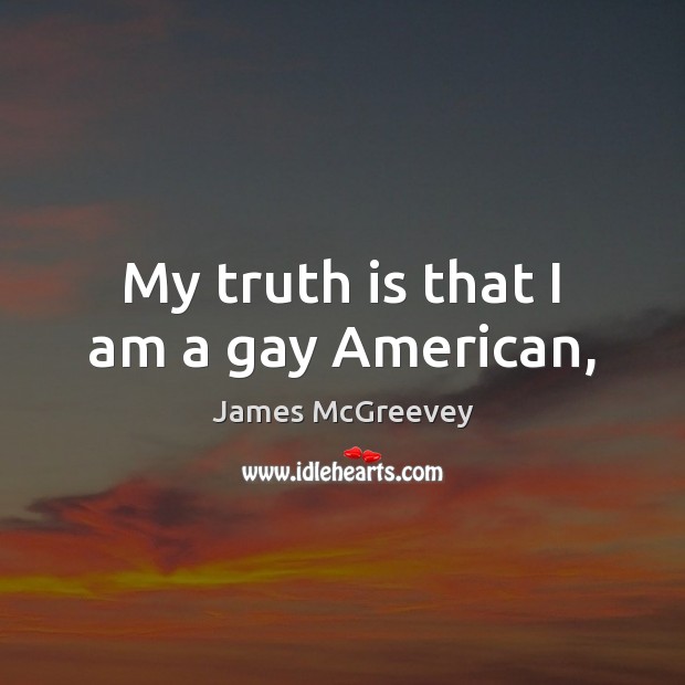 My truth is that I am a gay American, James McGreevey Picture Quote