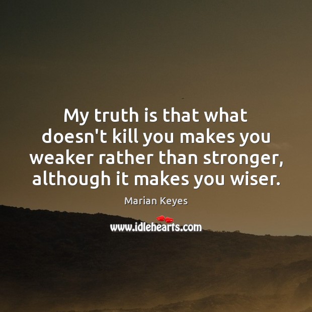 My truth is that what doesn’t kill you makes you weaker rather Image