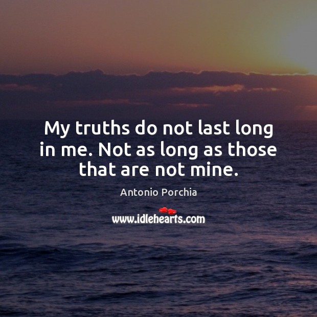 My truths do not last long in me. Not as long as those that are not mine. Antonio Porchia Picture Quote