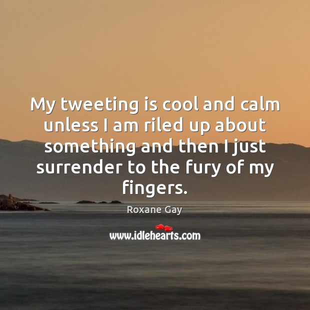My tweeting is cool and calm unless I am riled up about Image