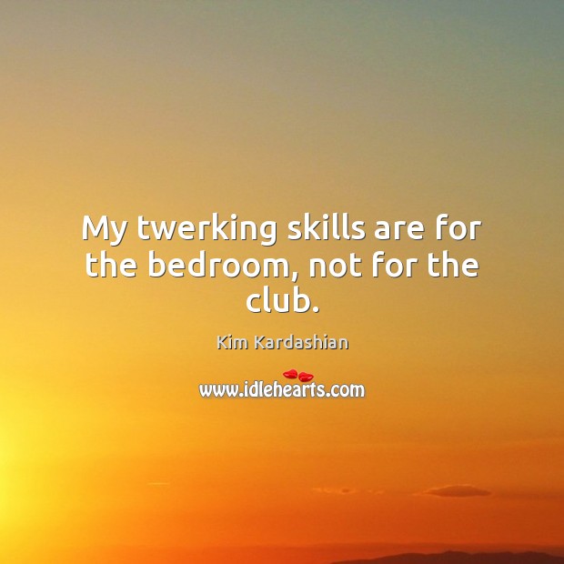 My twerking skills are for the bedroom, not for the club. Image