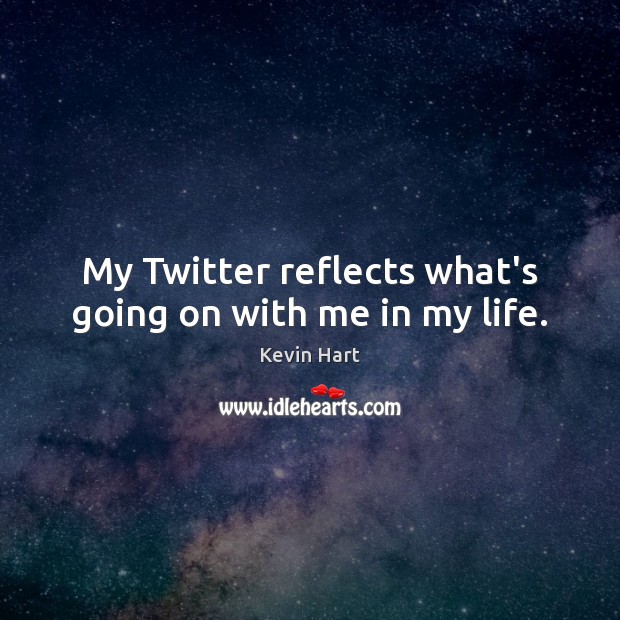 My Twitter reflects what’s going on with me in my life. Kevin Hart Picture Quote