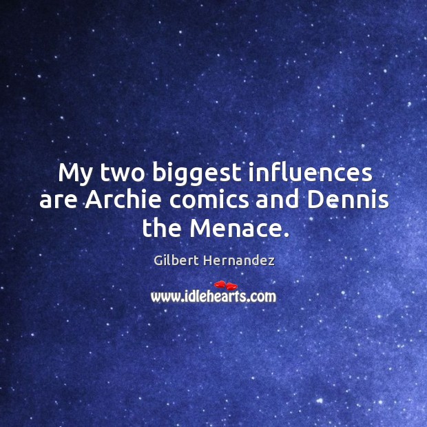 My two biggest influences are archie comics and dennis the menace. Gilbert Hernandez Picture Quote