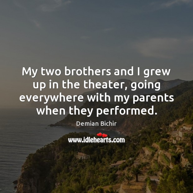 My two brothers and I grew up in the theater, going everywhere Demian Bichir Picture Quote