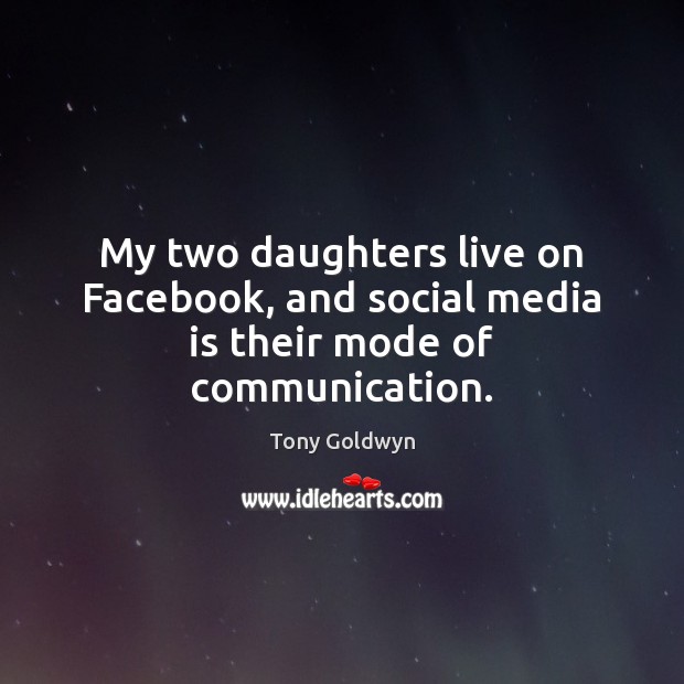 My two daughters live on Facebook, and social media is their mode of communication. Tony Goldwyn Picture Quote