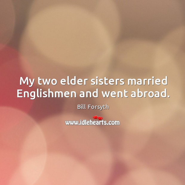 My two elder sisters married englishmen and went abroad. Image