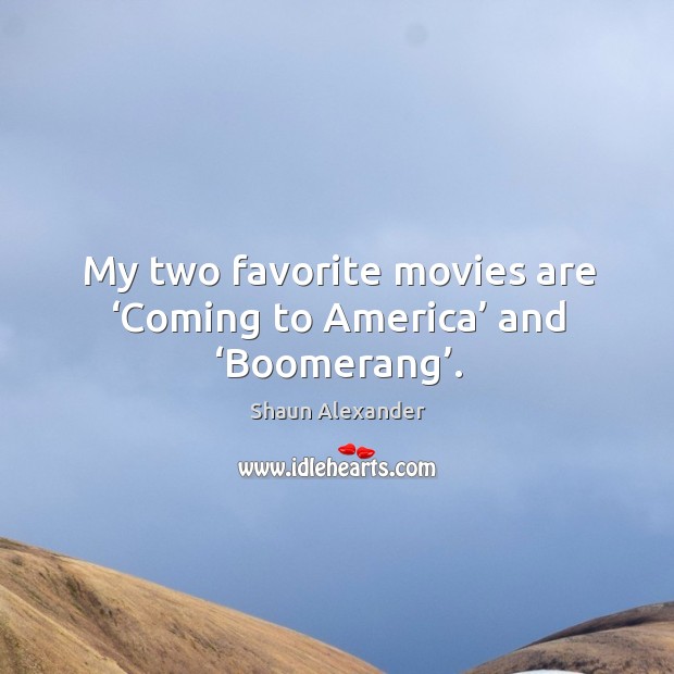 My two favorite movies are ‘coming to america’ and ‘boomerang’. Shaun Alexander Picture Quote
