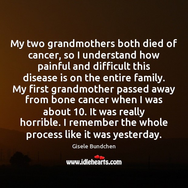 My two grandmothers both died of cancer, so I understand how painful Gisele Bundchen Picture Quote