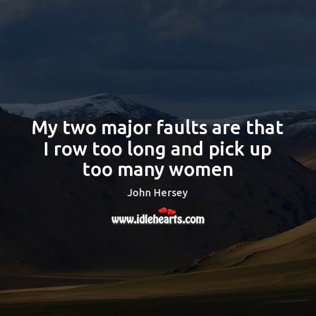 My two major faults are that I row too long and pick up too many women John Hersey Picture Quote