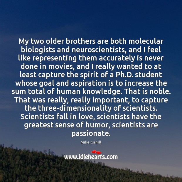 My two older brothers are both molecular biologists and neuroscientists, and I Mike Cahill Picture Quote