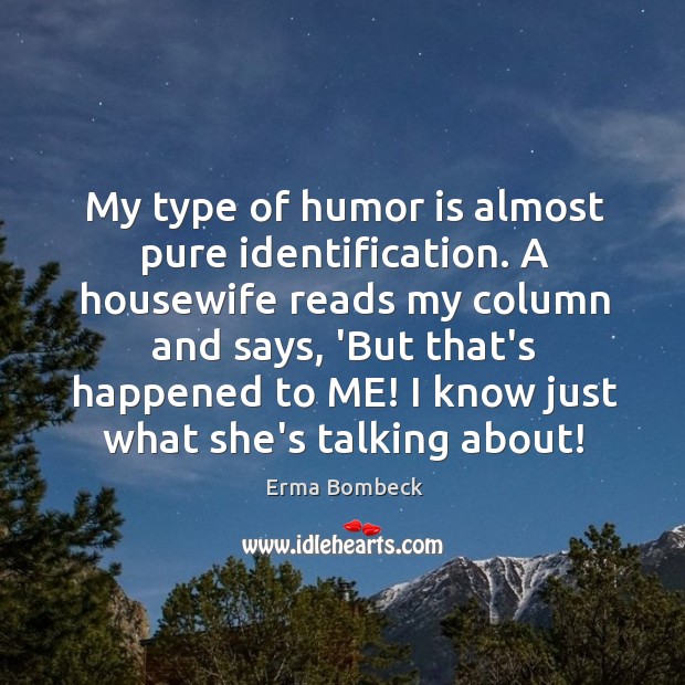 My type of humor is almost pure identification. A housewife reads my Image