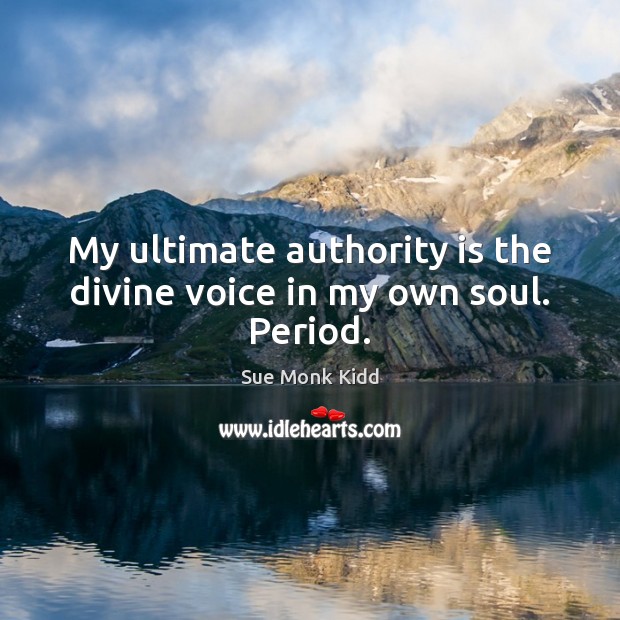 My ultimate authority is the divine voice in my own soul. Period. Sue Monk Kidd Picture Quote