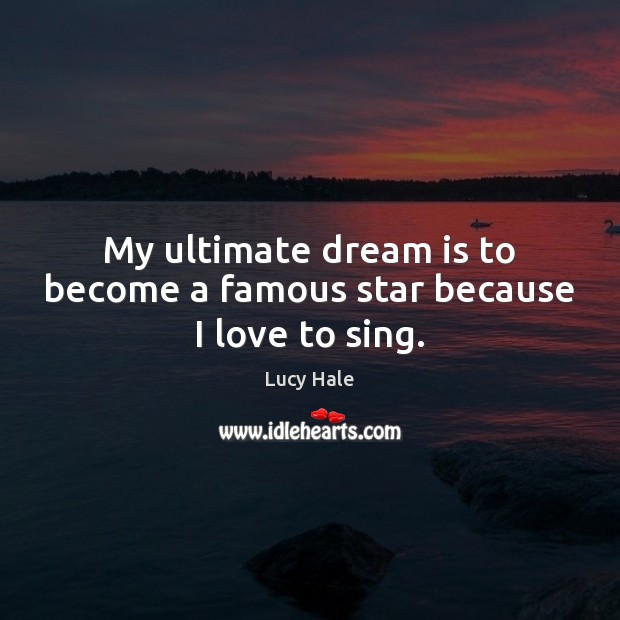 My ultimate dream is to become a famous star because I love to sing. Lucy Hale Picture Quote