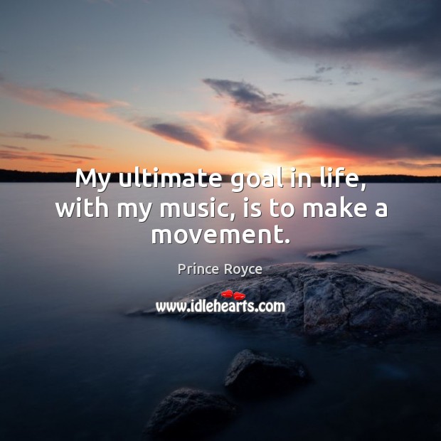 My ultimate goal in life, with my music, is to make a movement. Prince Royce Picture Quote