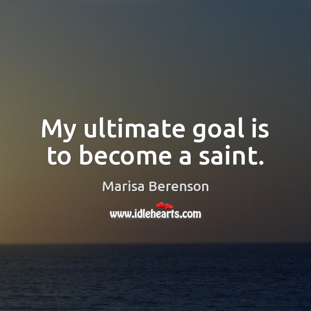 My ultimate goal is to become a saint. 