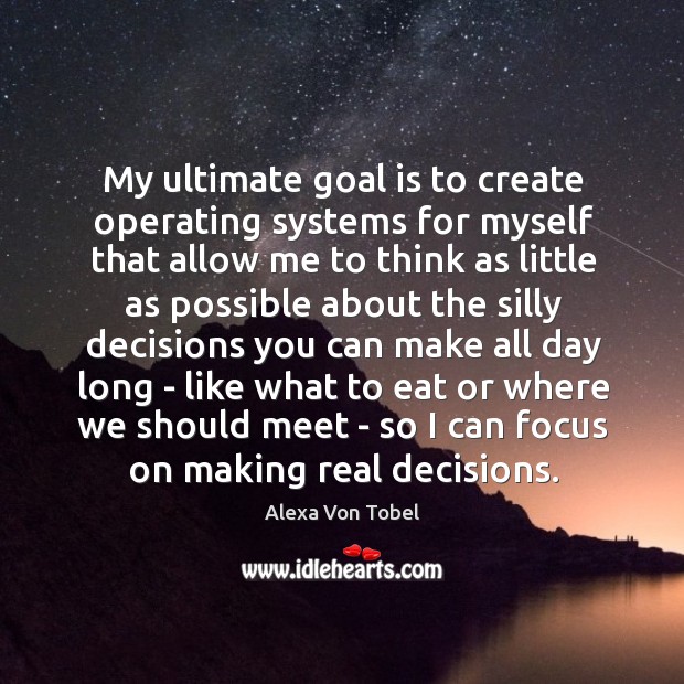 My ultimate goal is to create operating systems for myself that allow Alexa Von Tobel Picture Quote