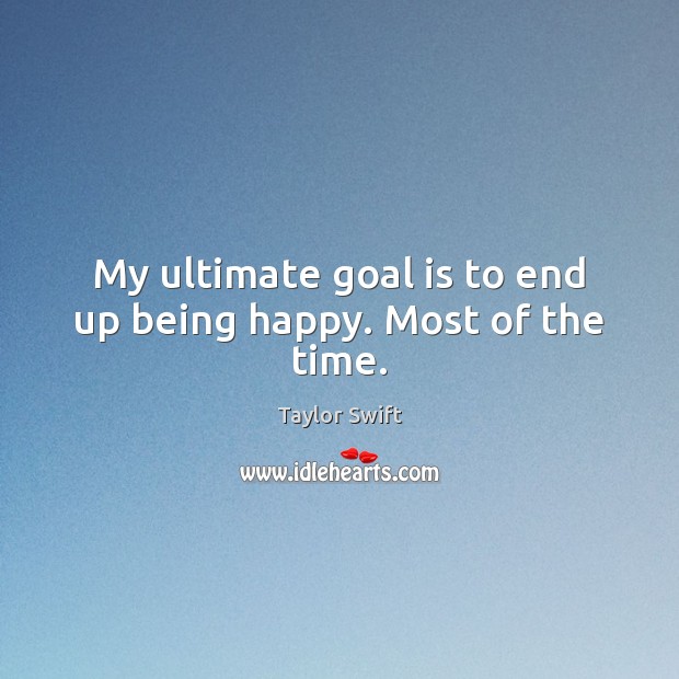 My ultimate goal is to end up being happy. Most of the time. Taylor Swift Picture Quote
