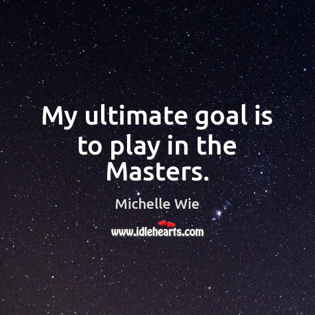 My ultimate goal is to play in the Masters. Michelle Wie Picture Quote