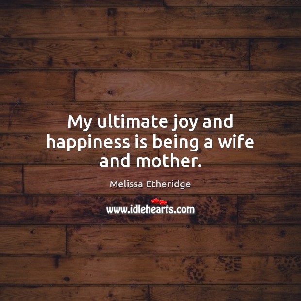 My ultimate joy and happiness is being a wife and mother. Joy and Happiness Quotes Image