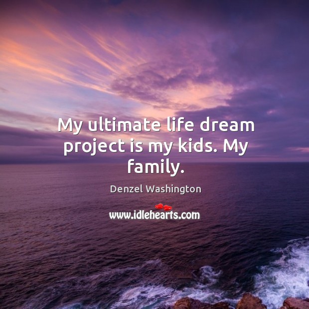 My ultimate life dream project is my kids. My family. Denzel Washington Picture Quote