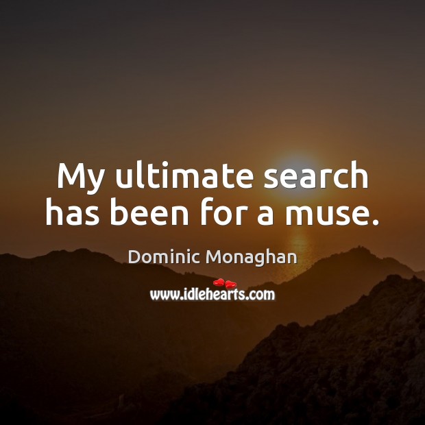 My ultimate search has been for a muse. Dominic Monaghan Picture Quote