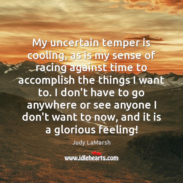 My uncertain temper is cooling, as is my sense of racing against Judy LaMarsh Picture Quote