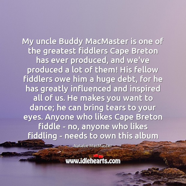 My uncle Buddy MacMaster is one of the greatest fiddlers Cape Breton Natalie MacMaster Picture Quote