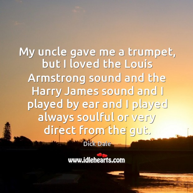 My uncle gave me a trumpet, but I loved the louis armstrong sound and the harry james Dick Dale Picture Quote