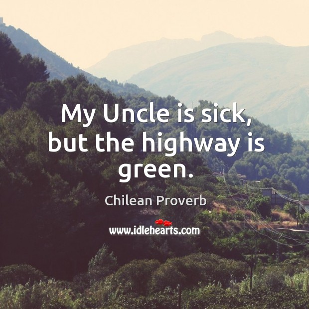 My uncle is sick, but the highway is green. Chilean Proverbs Image