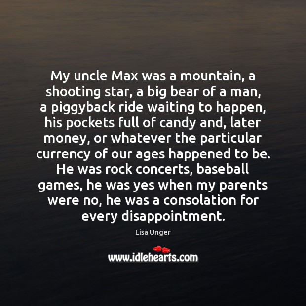 My uncle Max was a mountain, a shooting star, a big bear Lisa Unger Picture Quote
