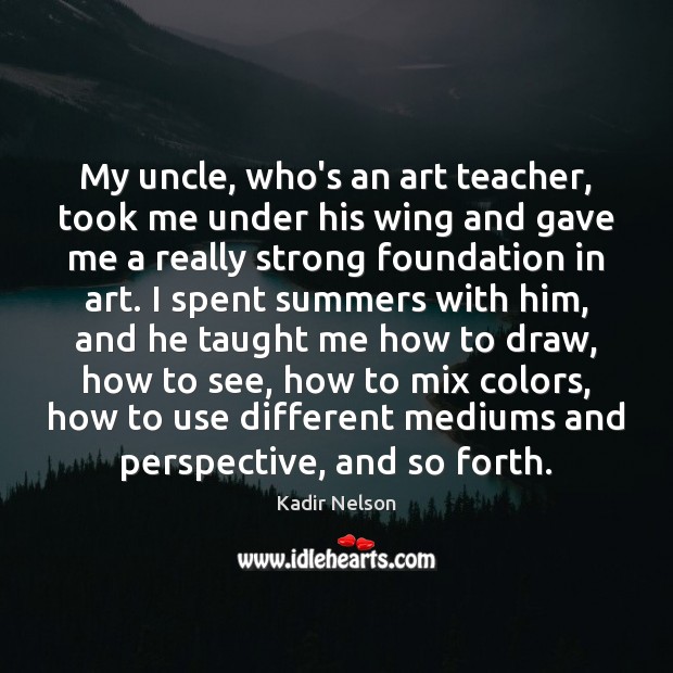 My uncle, who’s an art teacher, took me under his wing and Kadir Nelson Picture Quote