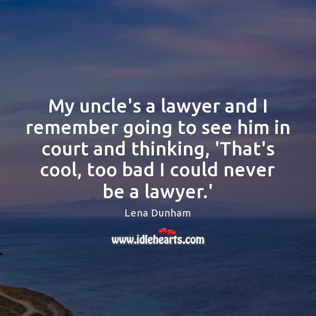 My uncle’s a lawyer and I remember going to see him in Lena Dunham Picture Quote