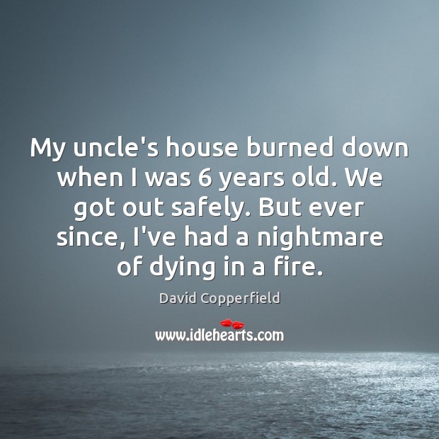 My uncle’s house burned down when I was 6 years old. We got David Copperfield Picture Quote