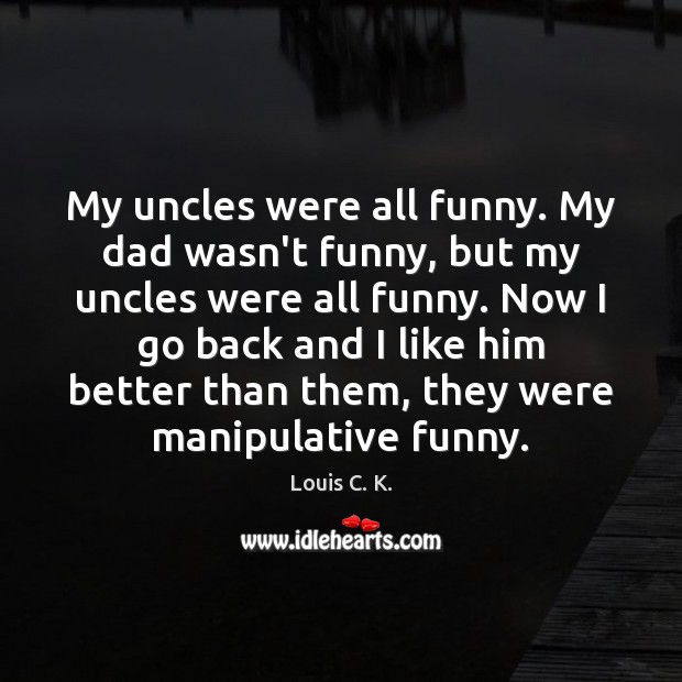My uncles were all funny. My dad wasn’t funny, but my uncles Image