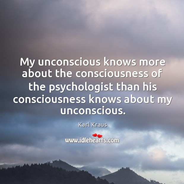 My unconscious knows more about the consciousness of the psychologist than his Karl Kraus Picture Quote
