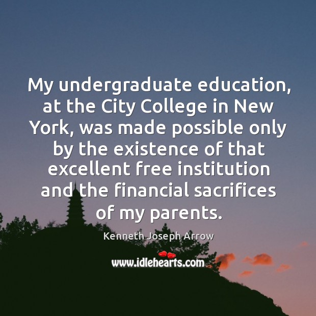 My undergraduate education, at the city college in new york, was made possible only by the Kenneth Joseph Arrow Picture Quote