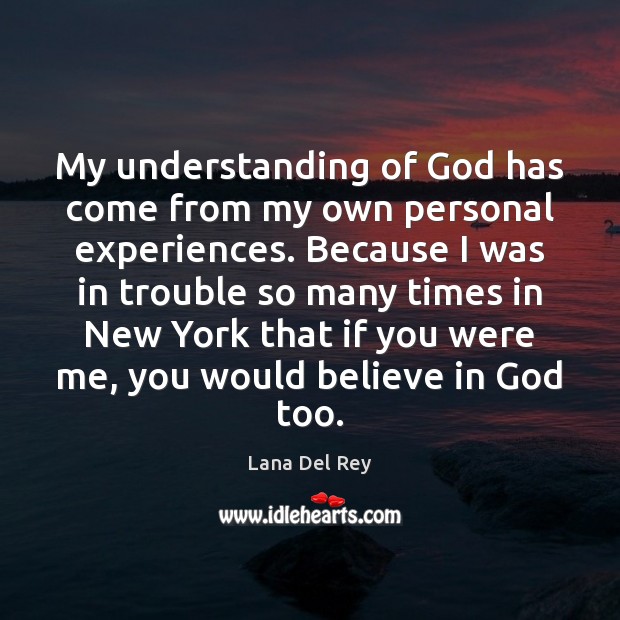 My understanding of God has come from my own personal experiences. Because Lana Del Rey Picture Quote