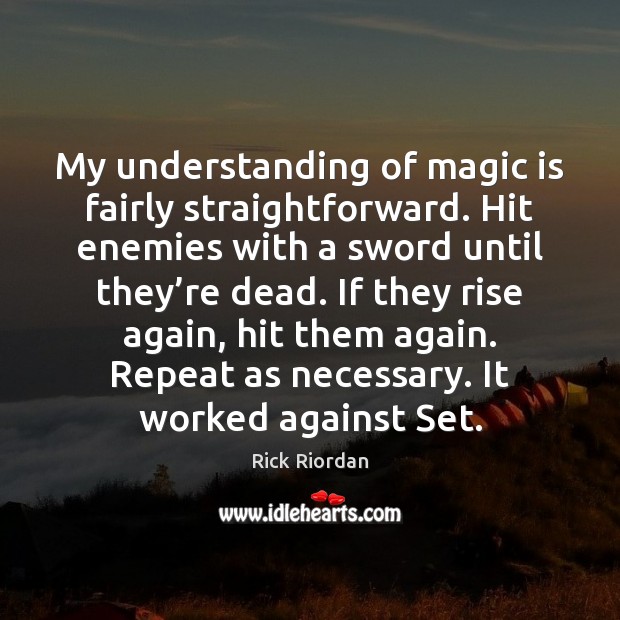 My understanding of magic is fairly straightforward. Hit enemies with a sword Rick Riordan Picture Quote