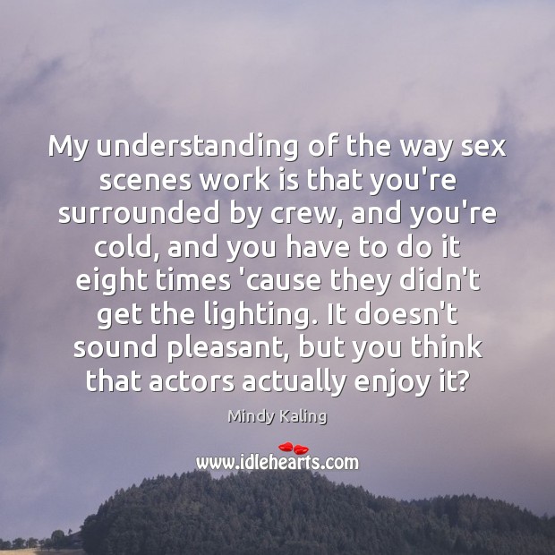 My understanding of the way sex scenes work is that you’re surrounded Mindy Kaling Picture Quote