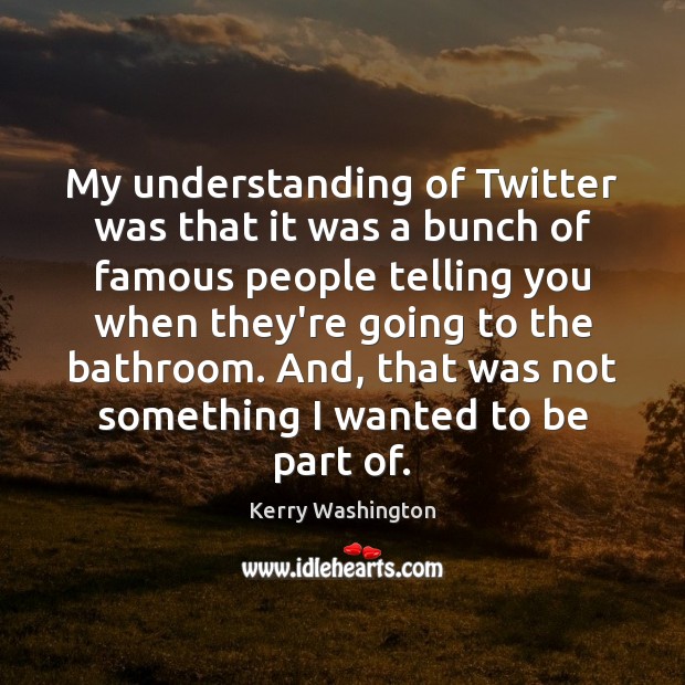 My understanding of Twitter was that it was a bunch of famous Kerry Washington Picture Quote