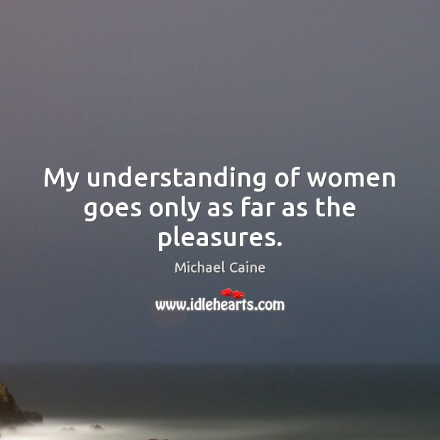 My understanding of women goes only as far as the pleasures. Understanding Quotes Image