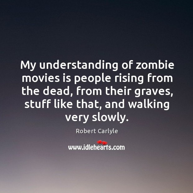 My understanding of zombie movies is people rising from the dead, from Robert Carlyle Picture Quote