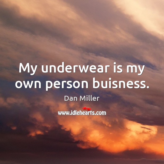 My underwear is my own person buisness. Dan Miller Picture Quote