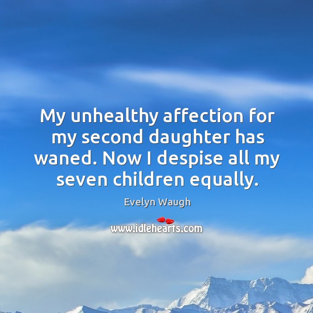 My unhealthy affection for my second daughter has waned. Now I despise all my seven children equally. Evelyn Waugh Picture Quote