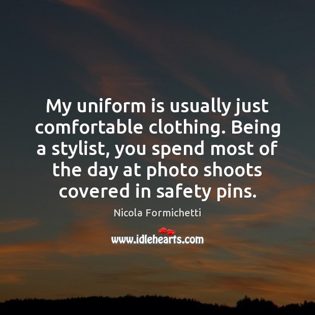My uniform is usually just comfortable clothing. Being a stylist, you spend Image