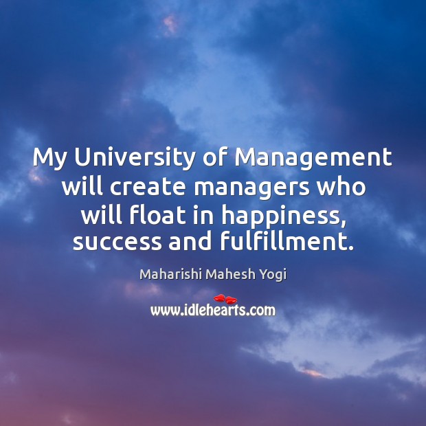 My University of Management will create managers who will float in happiness, Maharishi Mahesh Yogi Picture Quote