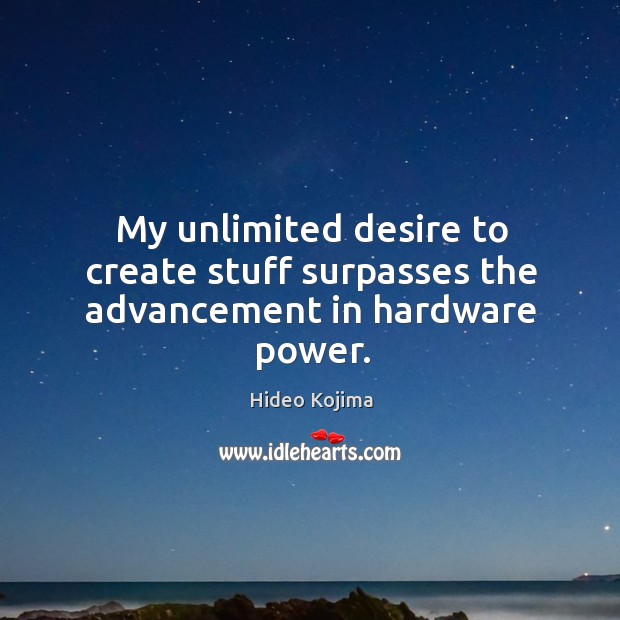 My unlimited desire to create stuff surpasses the advancement in hardware power. Hideo Kojima Picture Quote